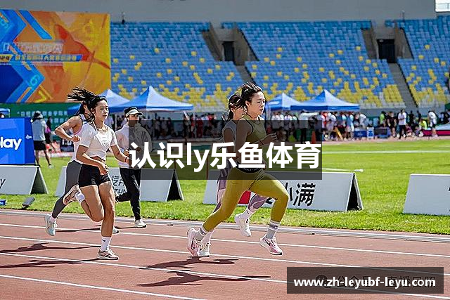 认识ly乐鱼体育
